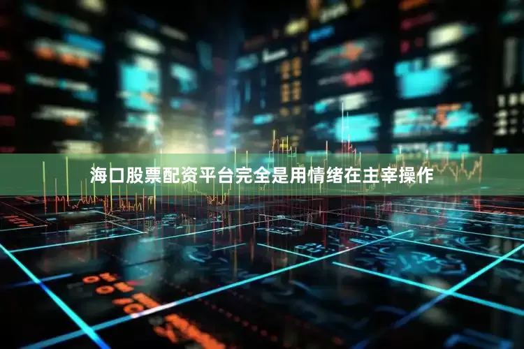海口股票配资平台完全是用情绪在主宰操作