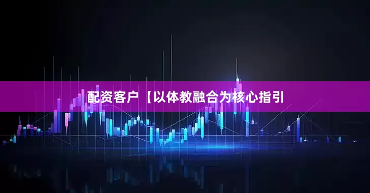 配资客户【以体教融合为核心指引