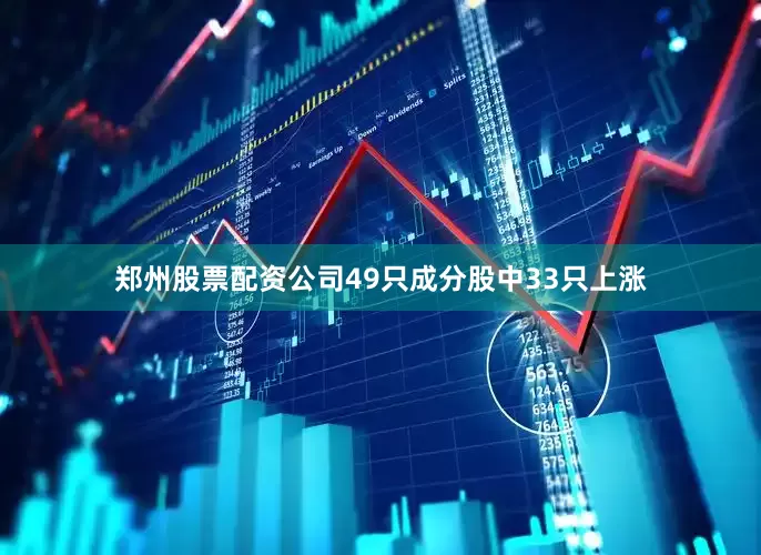 郑州股票配资公司49只成分股中33只上涨