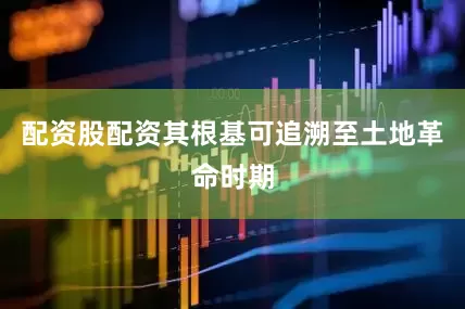 配资股配资其根基可追溯至土地革命时期