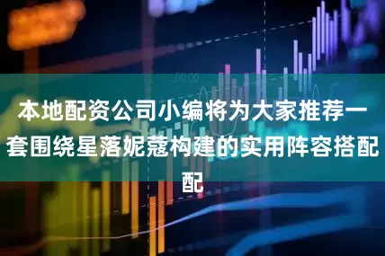 本地配资公司小编将为大家推荐一套围绕星落妮蔻构建的实用阵容搭配