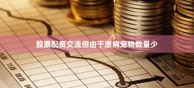 股票配资交流但由于患病宠物数量少