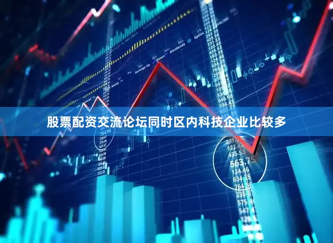 股票配资交流论坛同时区内科技企业比较多