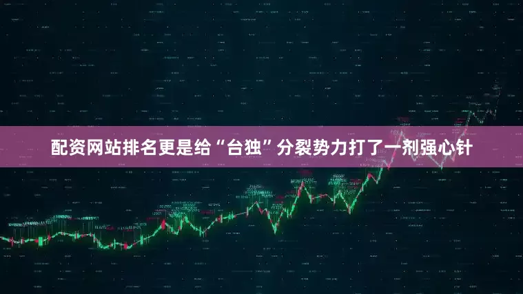配资网站排名更是给“台独”分裂势力打了一剂强心针
