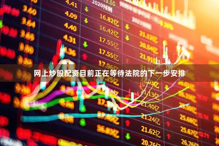 网上炒股配资目前正在等待法院的下一步安排
