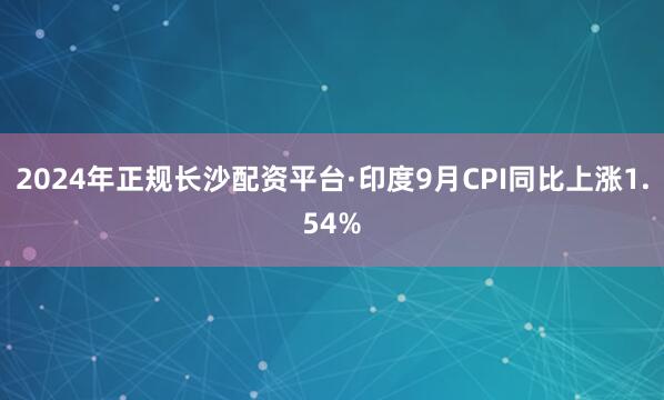 2024年正规长沙配资平台　　·印度9月CPI同比上涨1.54%