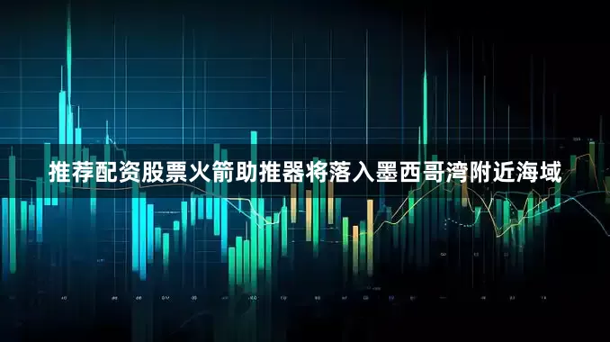 推荐配资股票火箭助推器将落入墨西哥湾附近海域