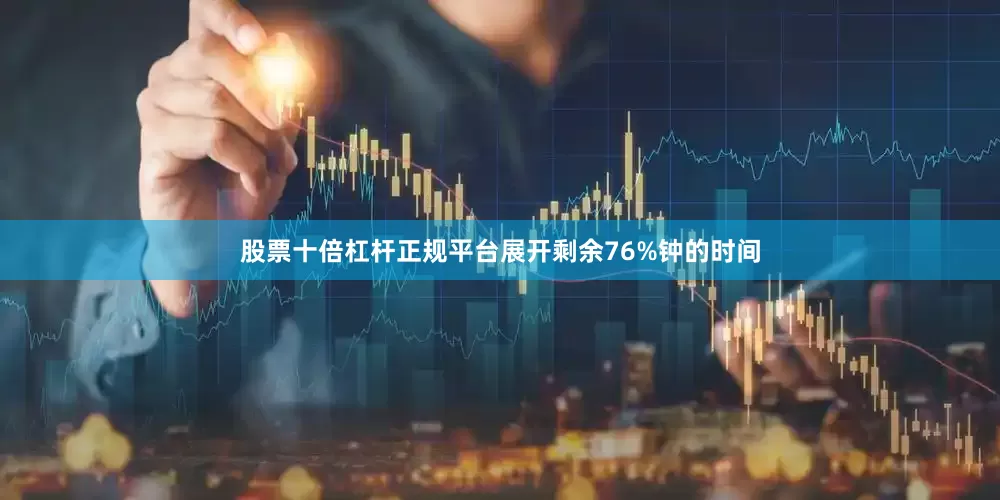 股票十倍杠杆正规平台展开剩余76%钟的时间