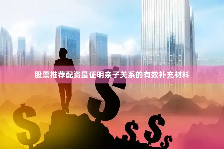 股票推荐配资是证明亲子关系的有效补充材料