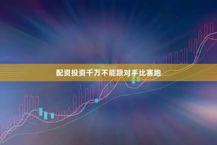 配资投资千万不能跟对手比赛跑