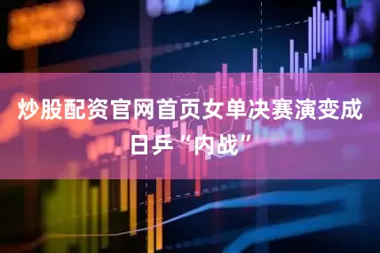 炒股配资官网首页女单决赛演变成日乒“内战”