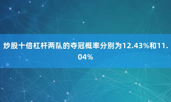 炒股十倍杠杆两队的夺冠概率分别为12.43%和11.04%