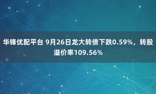 华锋优配平台 9月26日龙大转债下跌0.59%，转股溢价率109.56%