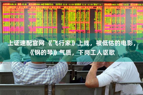 上证速配官网 《飞行家》上线，被低估的电影，《钢的琴》气质，下岗工人讴歌