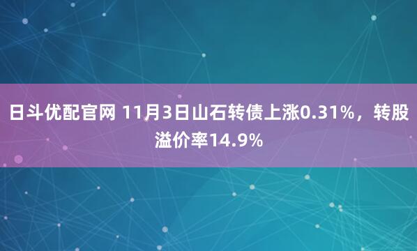 日斗优配官网 11月3日山石转债上涨0.31%，转股溢价率14.9%