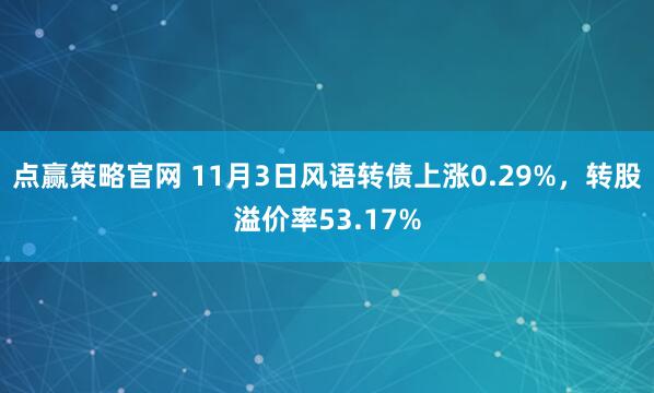 点赢策略官网 11月3日风语转债上涨0.29%，转股溢价率53.17%