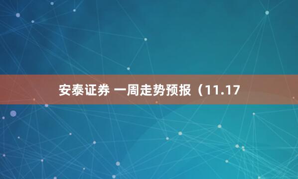 安泰证券 一周走势预报（11.17