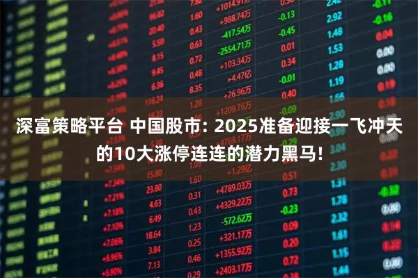深富策略平台 中国股市: 2025准备迎接一飞冲天的10大涨停连连的潜力黑马!