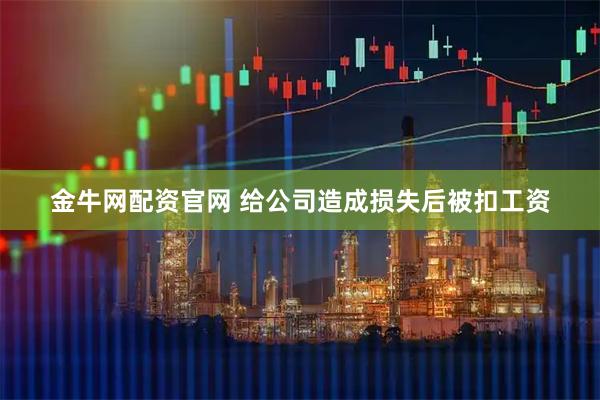 金牛网配资官网 给公司造成损失后被扣工资
