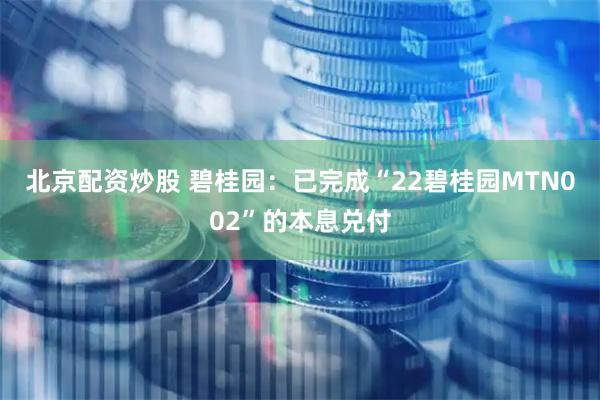 北京配资炒股 碧桂园：已完成“22碧桂园MTN002”的本息兑付