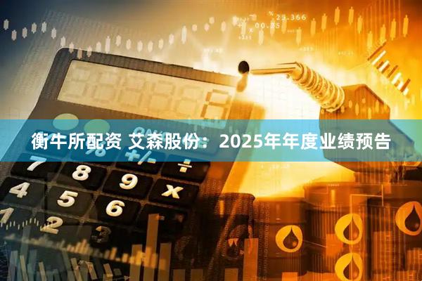 衡牛所配资 艾森股份：2025年年度业绩预告