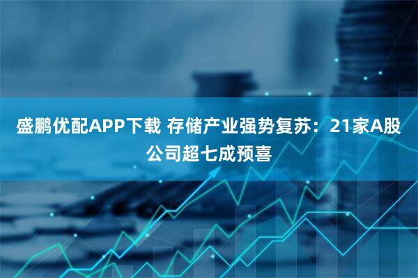 盛鹏优配APP下载 存储产业强势复苏：21家A股公司超七成预喜