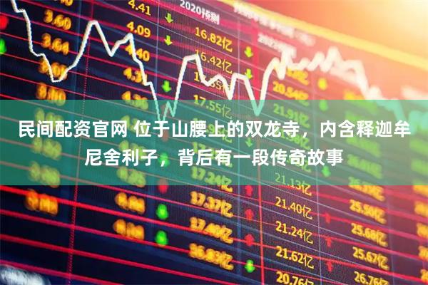 民间配资官网 位于山腰上的双龙寺，内含释迦牟尼舍利子，背后有一段传奇故事
